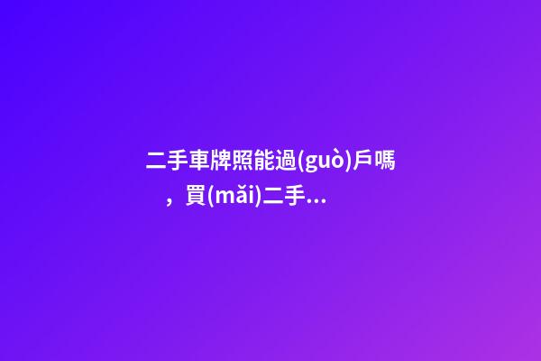 二手車牌照能過(guò)戶嗎，買(mǎi)二手車帶車牌嗎